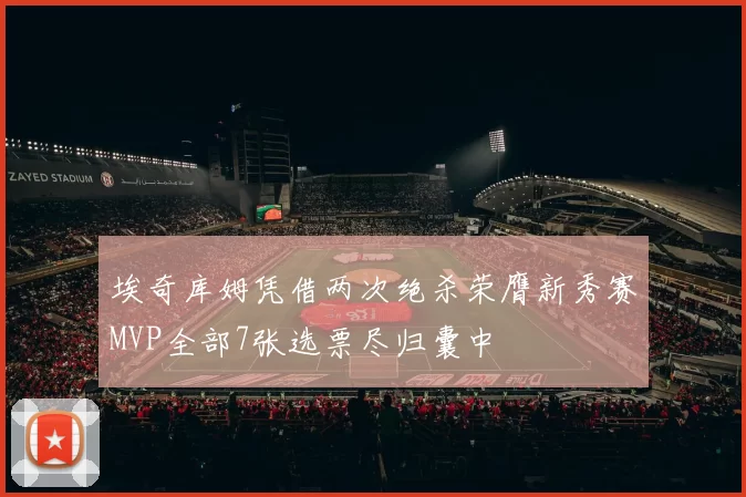 埃奇库姆凭借两次绝杀荣膺新秀赛MVP全部7张选票尽归囊中