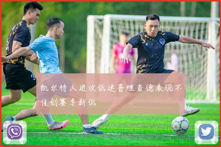 凯尔特人进攻低迷普理查德表现不佳创赛季新低
