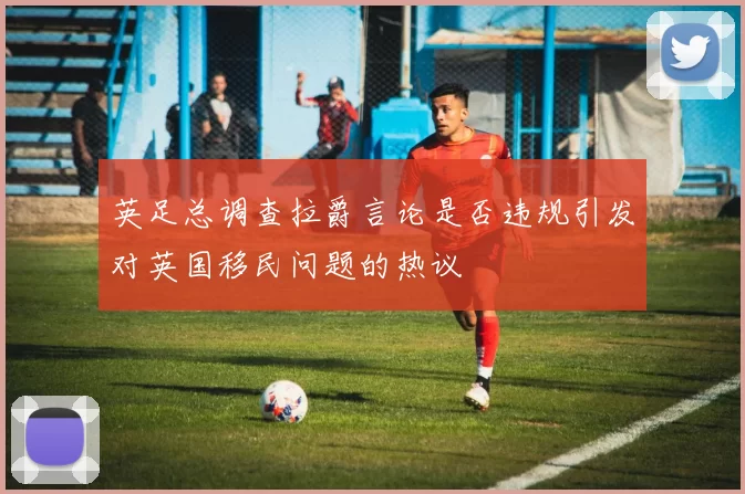 英足总调查拉爵言论是否违规引发对英国移民问题的热议