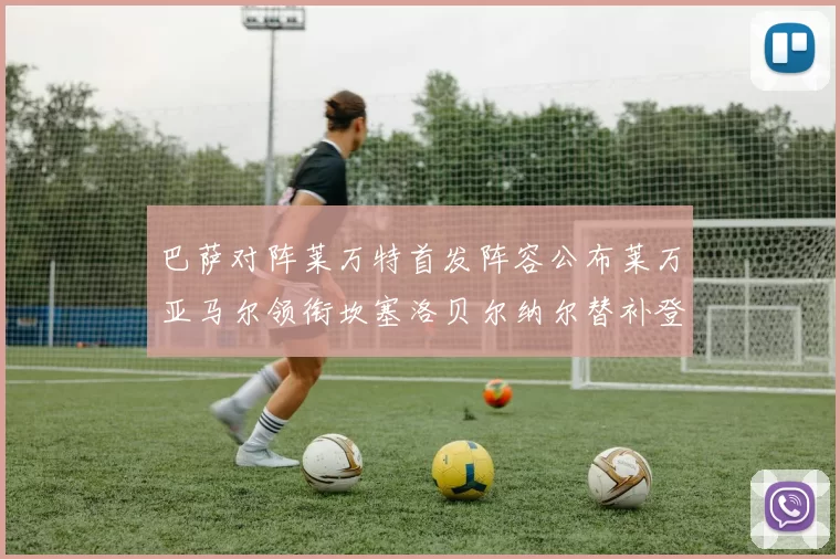 巴萨对阵莱万特首发阵容公布莱万亚马尔领衔坎塞洛贝尔纳尔替补登场