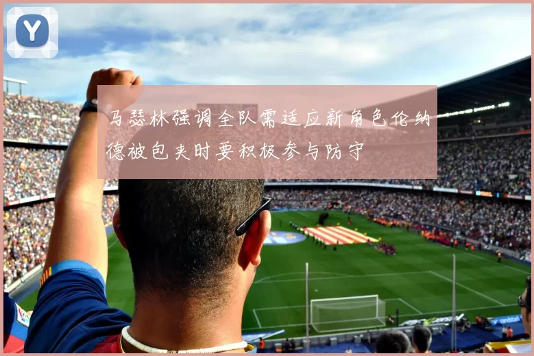 马瑟林强调全队需适应新角色伦纳德被包夹时要积极参与防守