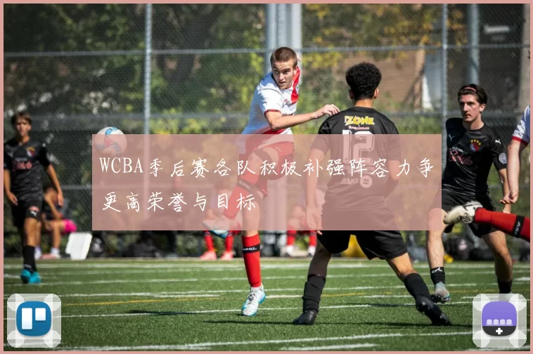 WCBA季后赛各队积极补强阵容力争更高荣誉与目标