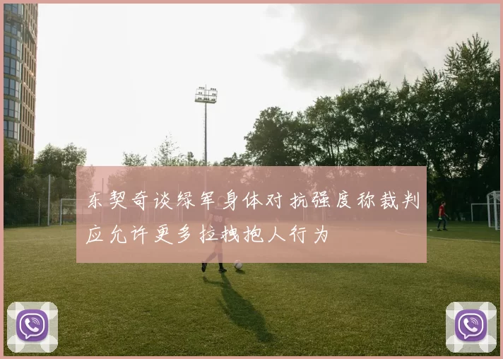 东契奇谈绿军身体对抗强度称裁判应允许更多拉拽抱人行为